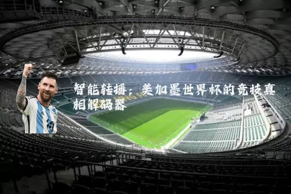 智能转播:美加墨世界杯的竞技真相解码器