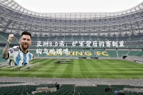 亚洲8.5席:扩军背后的赛制重构与地理博弈