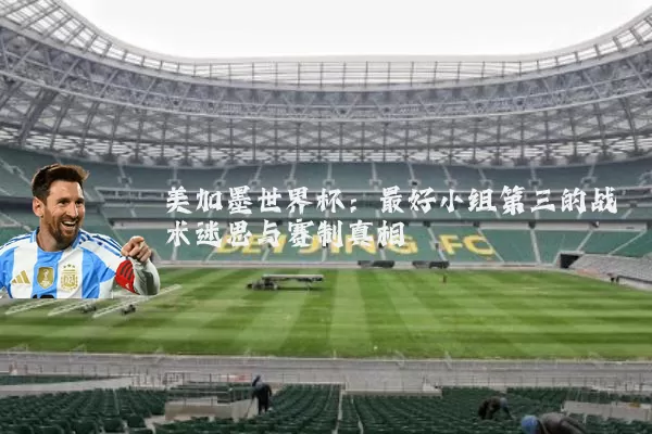 美加墨世界杯：最好小组第三的战术迷思与赛制真相