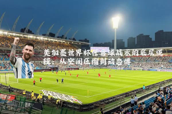 美加墨世界杯任意球战术的底层逻辑：从空间压缩到动态博弈