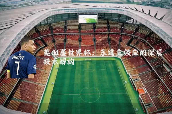 美加墨世界杯:东道主效应的深层技术解构