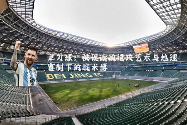 单刀球：被误读的进攻艺术与地理赛制下的战术博弈