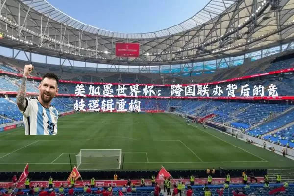 美加墨世界杯：跨国联办背后的竞技逻辑重构