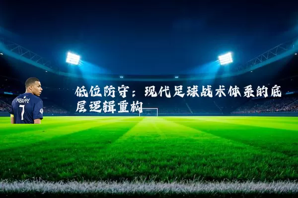 低位防守：现代足球战术体系的底层逻辑重构