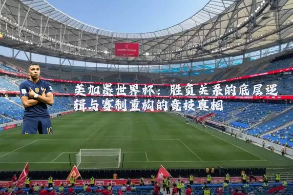 美加墨世界杯：胜负关系的底层逻辑与赛制重构的竞技真相