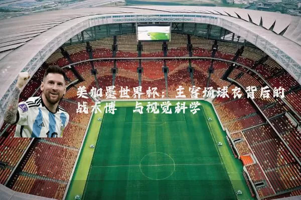 美加墨世界杯：主客场球衣背后的战术博弈与视觉科学