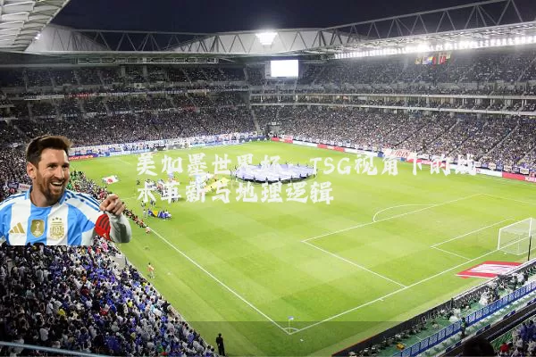美加墨世界杯:TSG视角下的战术革新与地理逻辑