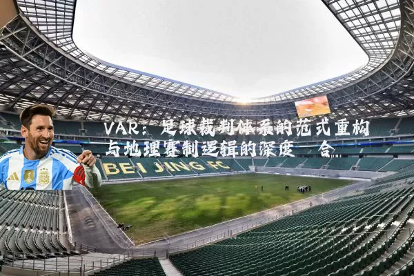 VAR：足球裁判体系的范式重构与地理赛制逻辑的深度耦合