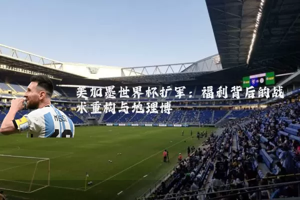 美加墨世界杯扩军：福利背后的战术重构与地理博弈